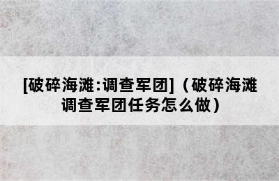 [破碎海滩:调查军团]（破碎海滩调查军团任务怎么做）